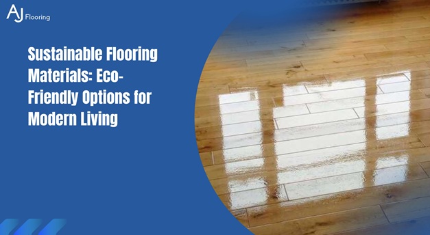 Sustainable Flooring Materials: Eco-Friendly Options for Modern Living