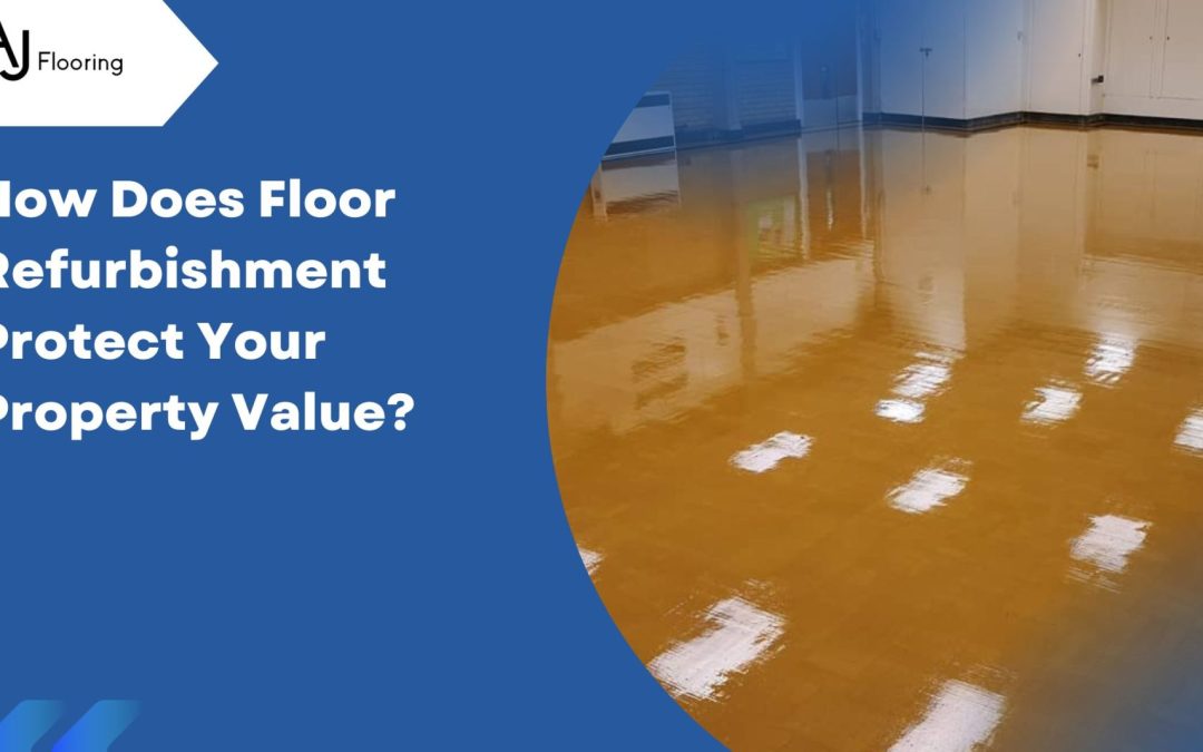 How Does Floor Refurbishment Protect Your Property Value?
