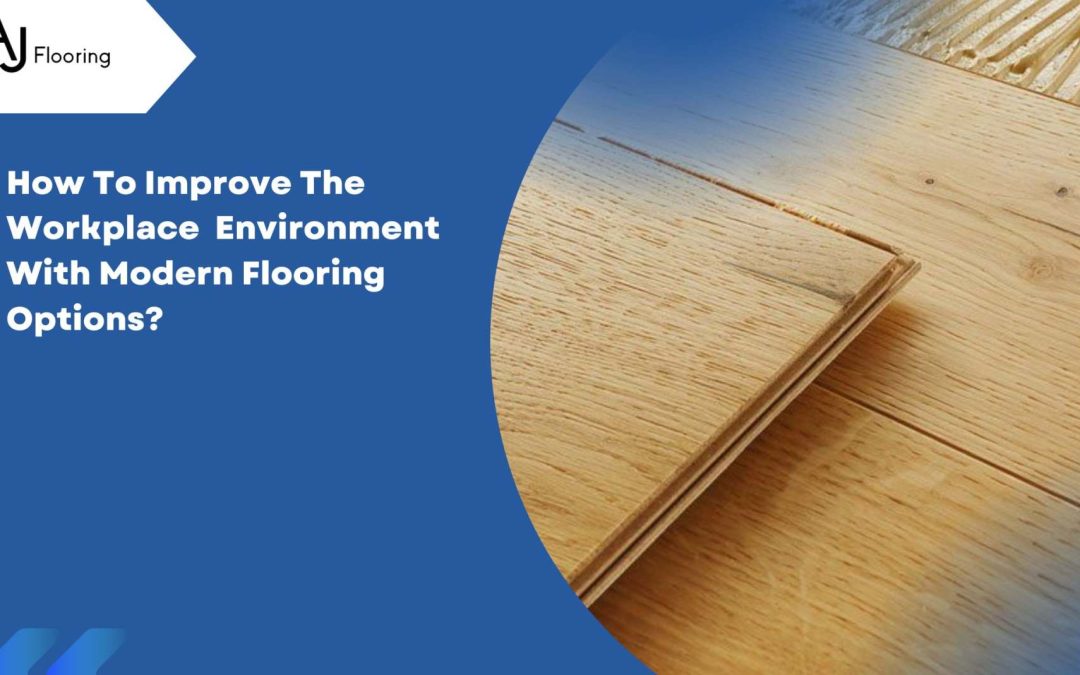 How To Improve The Workplace Environment With Modern Flooring Options?